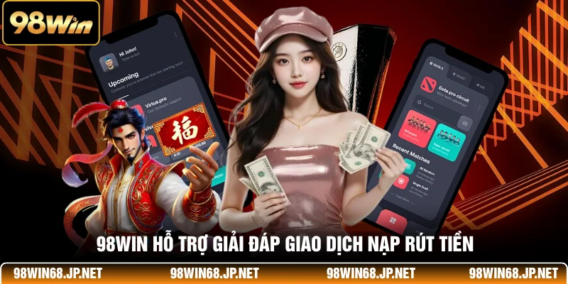 98WIN hỗ trợ giải đáp giao dịch nạp rút tiền