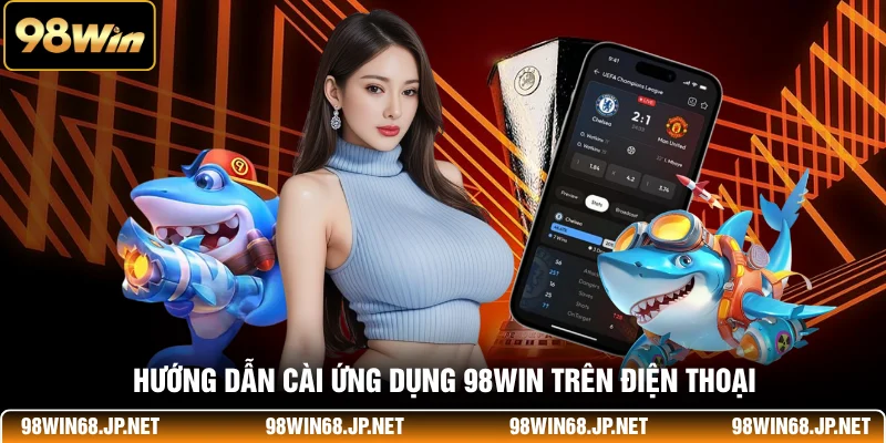 Hướng dẫn cài ứng dụng 98WIN trên điện thoại
