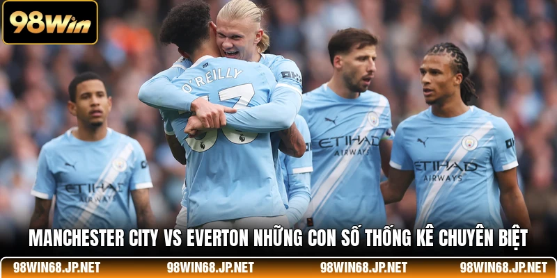Manchester City Vs Everton - Những Con Số Thống Kê Chuyên Biệt